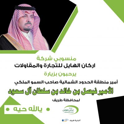 منسوبي شركة الهايل للتجارة والمقاولات يرحبون بزيارة أمير الحدود الشمالية لمحافظة طريف