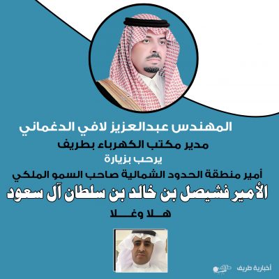 مدير مكتب خدمات كهرباء طريف المهندس عبدالعزيز لافي الدغماني يرحب بزيارة أمير الحدود الشمالية لمحافظة طريف