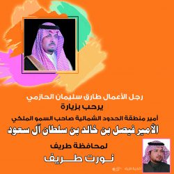 رجل الأعمال رائد صادق المحمد يرحب بزيارة أمير الحدود الشمالية لمحافظة طريف