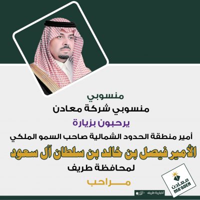 منسوبي شركة معادن يرحبون بزيارة أمير منطقة الحدود الشمالية لمحافظة طريف